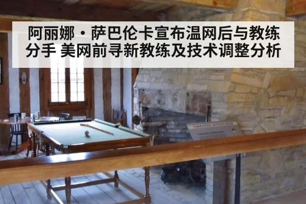 阿丽娜·萨巴伦卡宣布温网后与教练分手 美网前寻新教练及技术调整分析