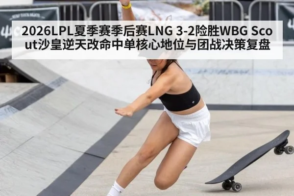2026LPL夏季赛季后赛LNG 3-2险胜WBG Scout沙皇逆天改命中单核心地位与团战决策复盘