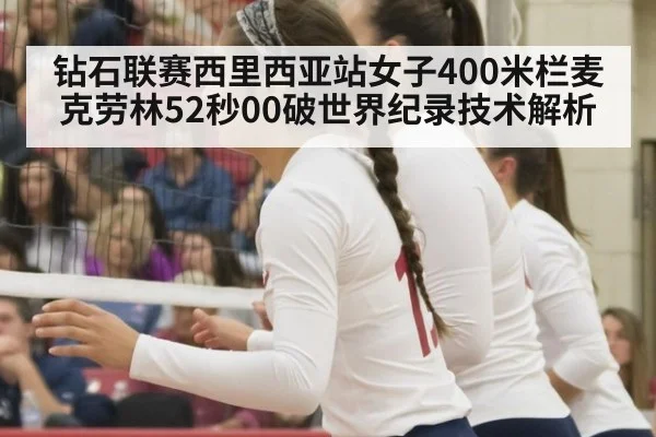 钻石联赛西里西亚站女子400米栏麦克劳林52秒00破世界纪录技术解析