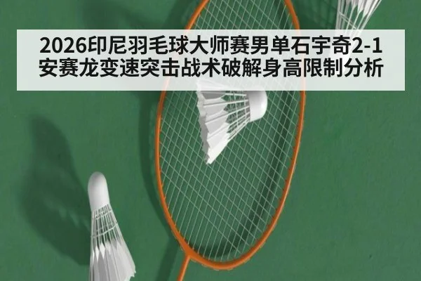 2026印尼羽毛球大师赛男单石宇奇2-1安赛龙变速突击战术破解身高限制分析