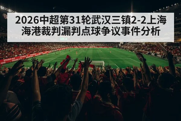 2026中超第31轮武汉三镇2-2上海海港裁判漏判点球争议事件分析