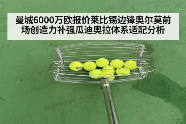 曼城6000万欧报价莱比锡边锋奥尔莫前场创造力补强瓜迪奥拉体系适配分析