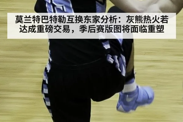 莫兰特巴特勒互换东家分析：灰熊热火若达成重磅交易，季后赛版图将面临重塑