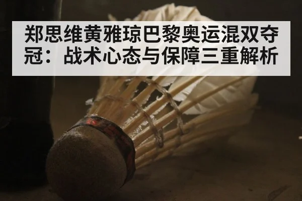 郑思维黄雅琼巴黎奥运混双夺冠：战术心态与保障三重解析