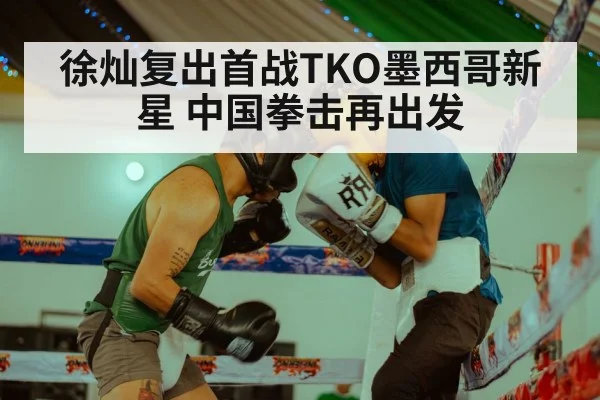徐灿复出首战TKO墨西哥新星 中国拳击再出发