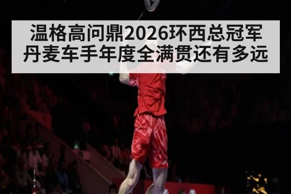 温格高问鼎2026环西总冠军 丹麦车手年度全满贯还有多远